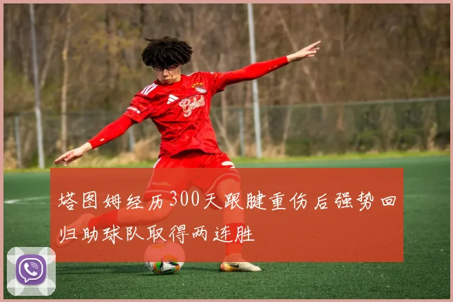 塔图姆经历300天跟腱重伤后强势回归助球队取得两连胜