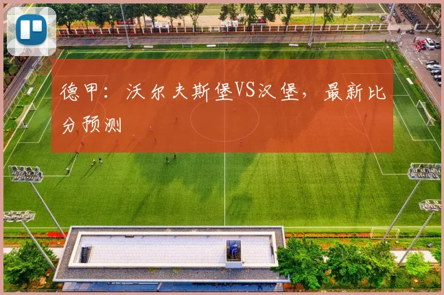 德甲：沃尔夫斯堡VS汉堡，最新比分预测