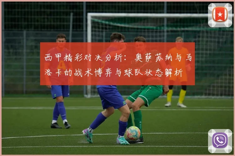西甲精彩对决分析：奥萨苏纳与马洛卡的战术博弈与球队状态解析