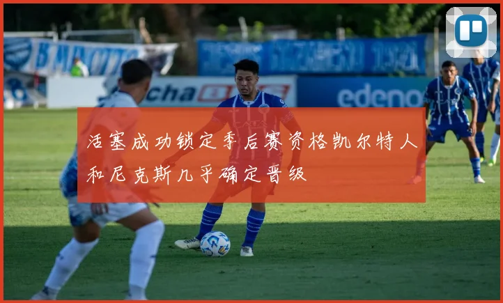 活塞成功锁定季后赛资格凯尔特人和尼克斯几乎确定晋级
